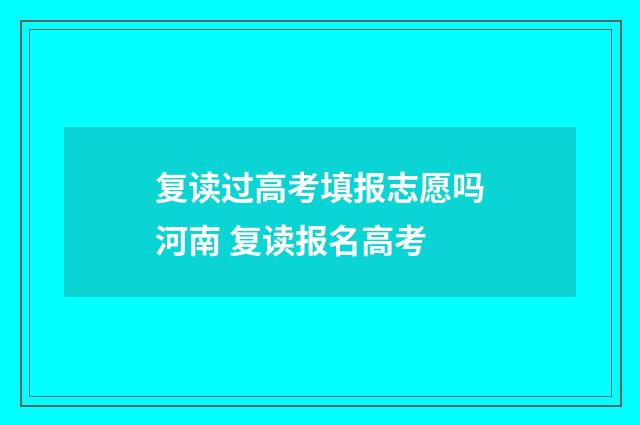 复读过高考填报志愿吗河南 复读报名高考