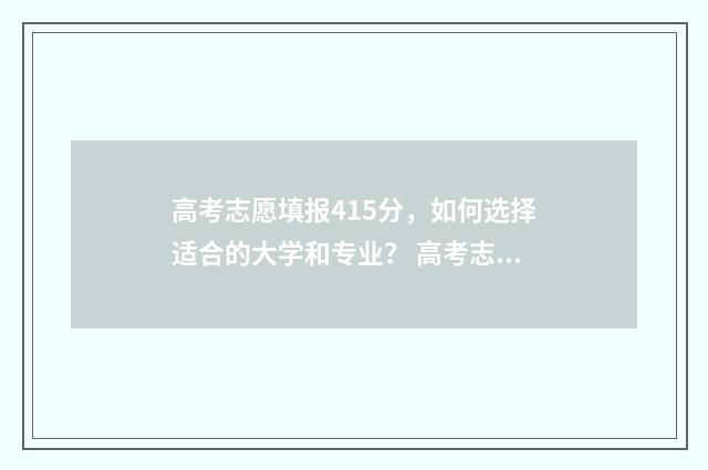 高考志愿填报415分，如何选择适合的大学和专业？ 高考志愿填报助手
