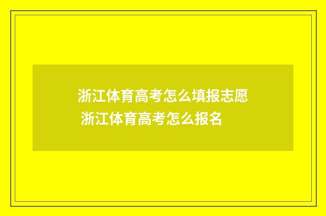 浙江体育高考怎么填报志愿 浙江体育高考怎么报名