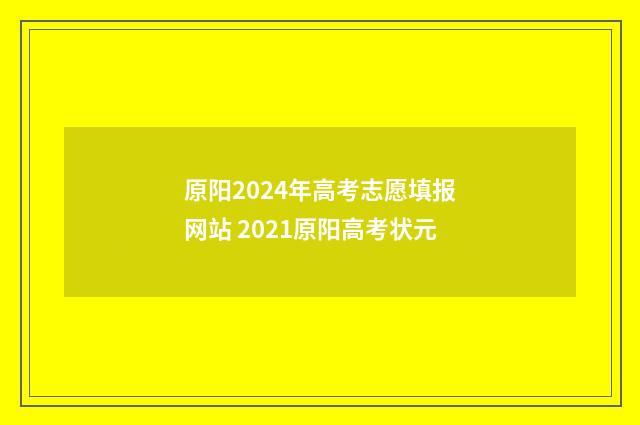 原阳2024年高考志愿填报网站 2021原阳高考状元
