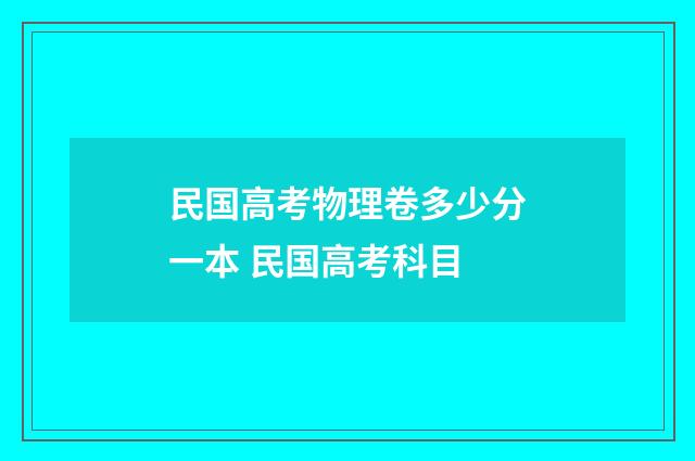 民国高考物理卷多少分一本 民国高考科目