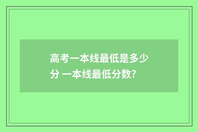 高考一本线最低是多少分 一本线最低分数?