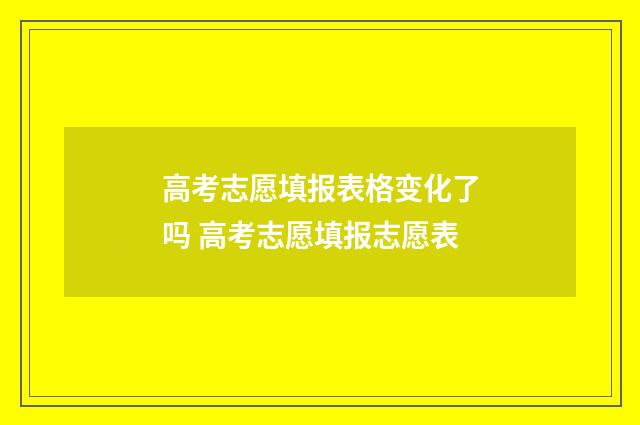 高考志愿填报表格变化了吗 高考志愿填报志愿表