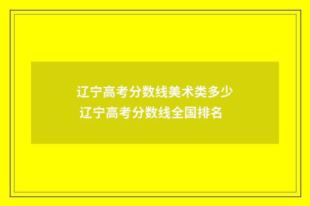 辽宁高考分数线美术类多少 辽宁高考分数线全国排名