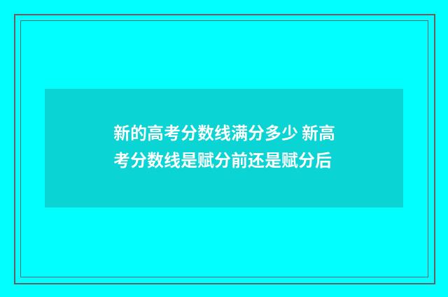 新的高考分数线满分多少 新高考分数线是赋分前还是赋分后