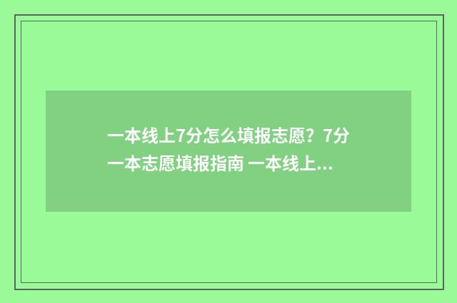 一本线上7分怎么填报志愿？7分一本志愿填报指南 一本线上70分能报哪些高校