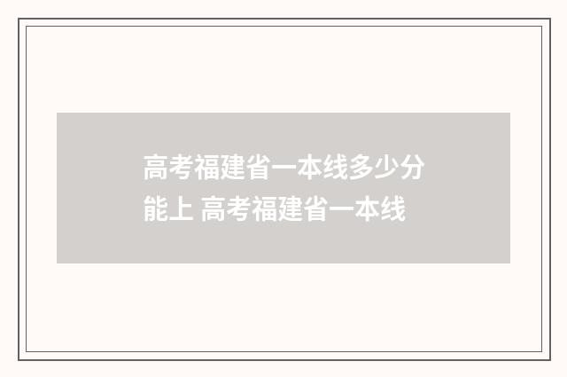 高考福建省一本线多少分能上 高考福建省一本线