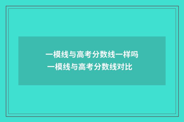 一模线与高考分数线一样吗 一模线与高考分数线对比
