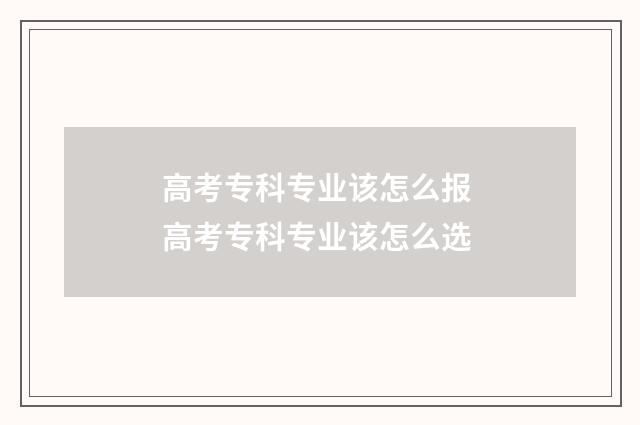 高考专科专业该怎么报 高考专科专业该怎么选