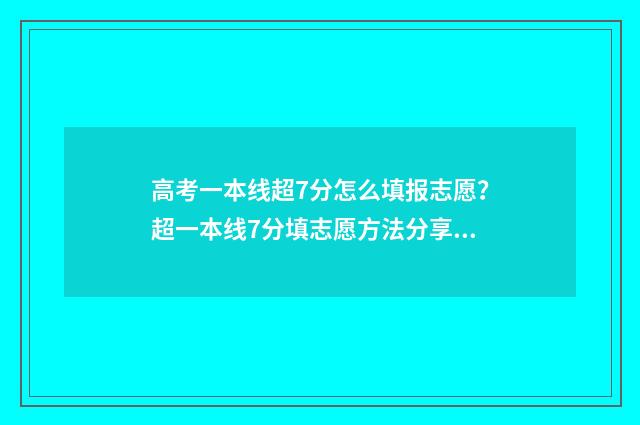 高考一本线超7分怎么填报志愿？超一本线7分填志愿方法分享 高考分数超一本线