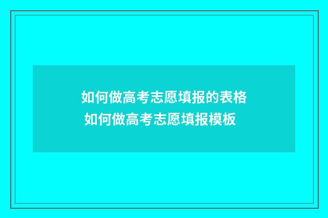 如何做高考志愿填报的表格 如何做高考志愿填报模板