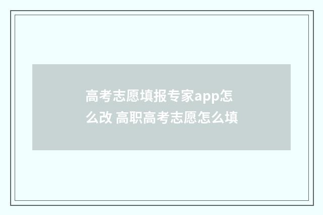 高考志愿填报专家app怎么改 高职高考志愿怎么填