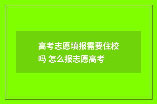 高考志愿填报需要住校吗 怎么报志愿高考