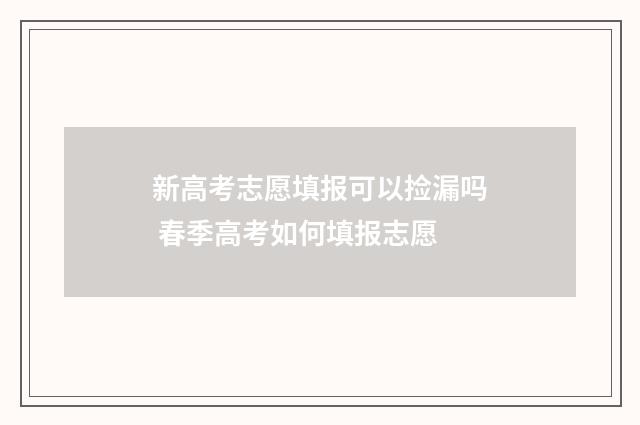 新高考志愿填报可以捡漏吗 春季高考如何填报志愿