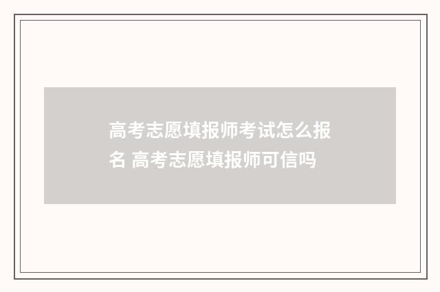 高考志愿填报师考试怎么报名 高考志愿填报师可信吗