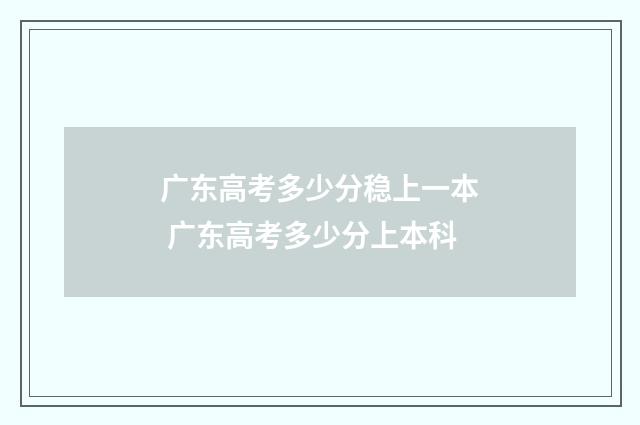 广东高考多少分稳上一本 广东高考多少分上本科