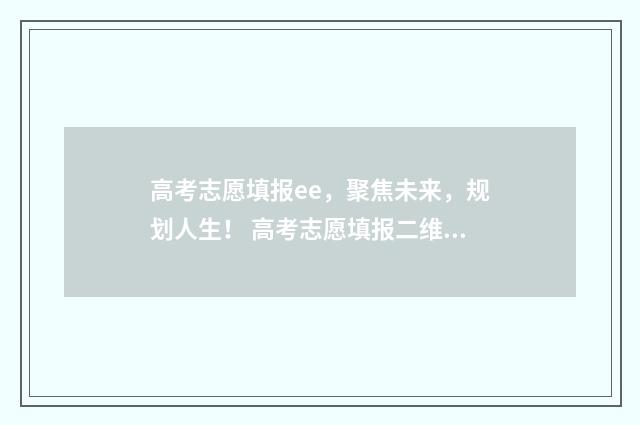 高考志愿填报ee，聚焦未来，规划人生！ 高考志愿填报二维码扫不出来