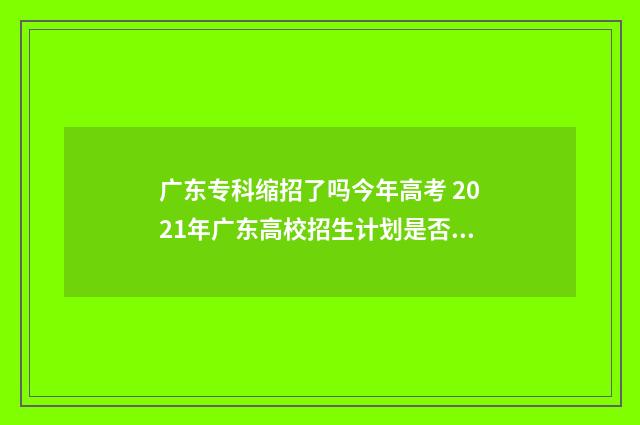 广东专科缩招了吗今年高考 2021年广东高校招生计划是否缩招