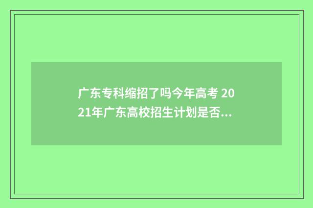 广东专科缩招了吗今年高考 2021年广东高校招生计划是否缩招