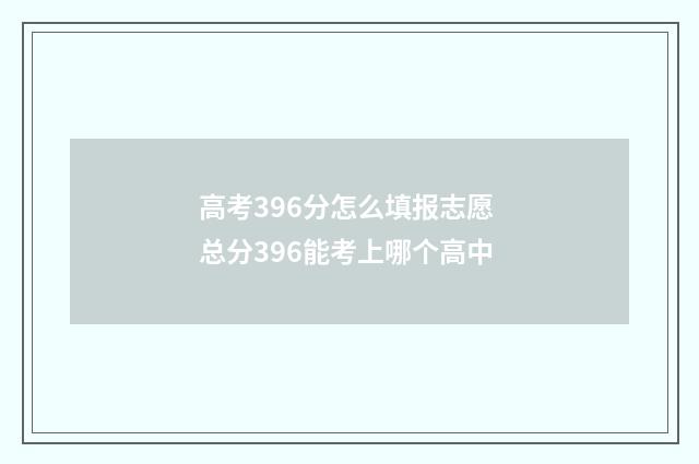 高考396分怎么填报志愿 总分396能考上哪个高中