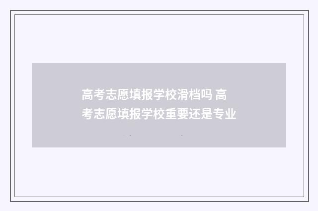高考志愿填报学校滑档吗 高考志愿填报学校重要还是专业