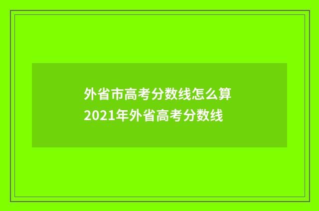 外省市高考分数线怎么算 2021年外省高考分数线