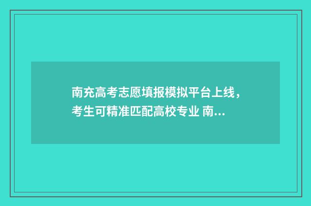 南充高考志愿填报模拟平台上线，考生可精准匹配高校专业 南充高考志愿填报入口
