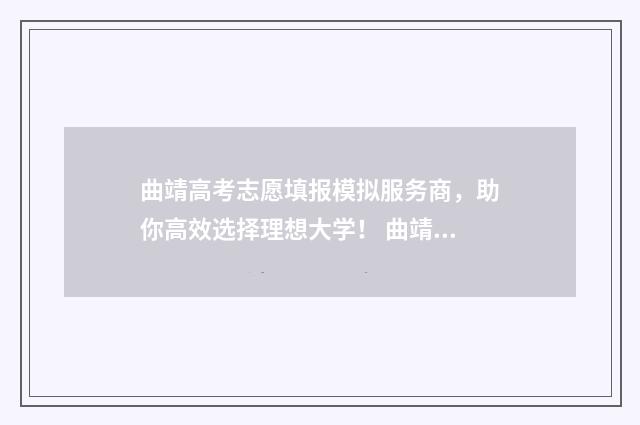 曲靖高考志愿填报模拟服务商，助你高效选择理想大学！ 曲靖高考志愿填报哪家最好