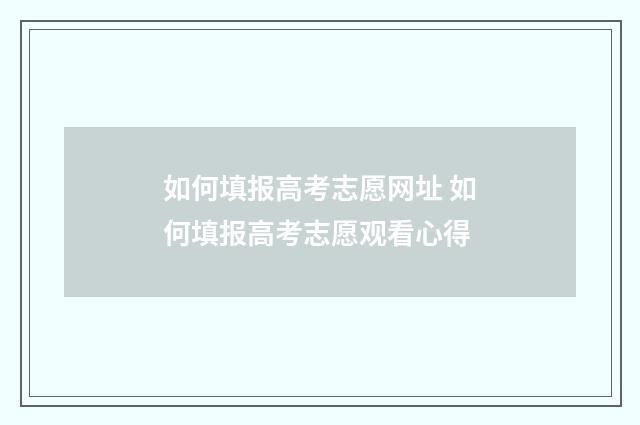 如何填报高考志愿网址 如何填报高考志愿观看心得