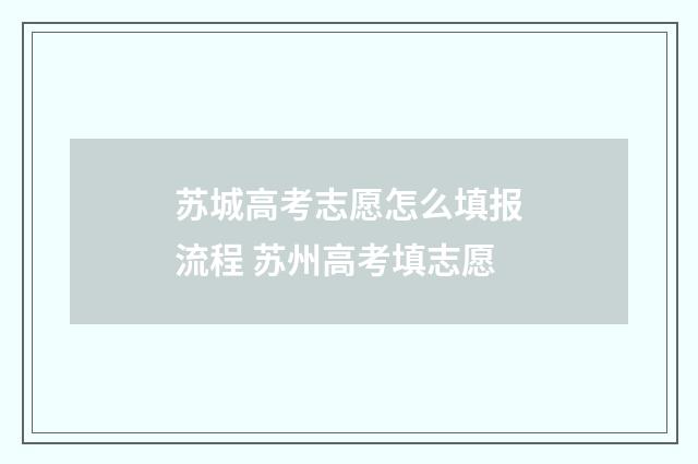 苏城高考志愿怎么填报流程 苏州高考填志愿