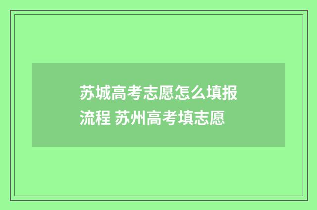 苏城高考志愿怎么填报流程 苏州高考填志愿