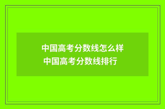 中国高考分数线怎么样 中国高考分数线排行