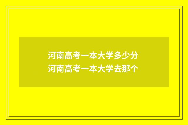 河南高考一本大学多少分 河南高考一本大学去那个