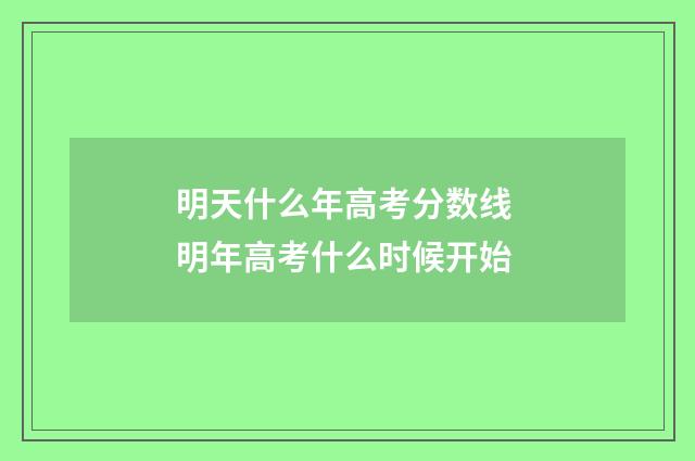 明天什么年高考分数线 明年高考什么时候开始
