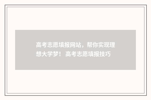 高考志愿填报网站，帮你实现理想大学梦！ 高考志愿填报技巧