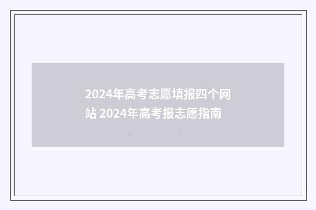 2024年高考志愿填报四个网站 2024年高考报志愿指南