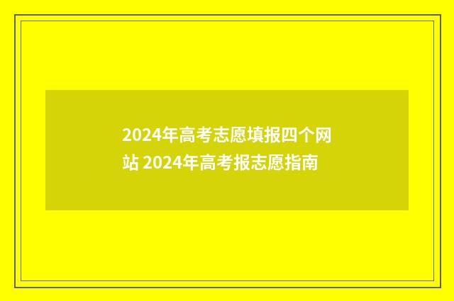 2024年高考志愿填报四个网站 2024年高考报志愿指南