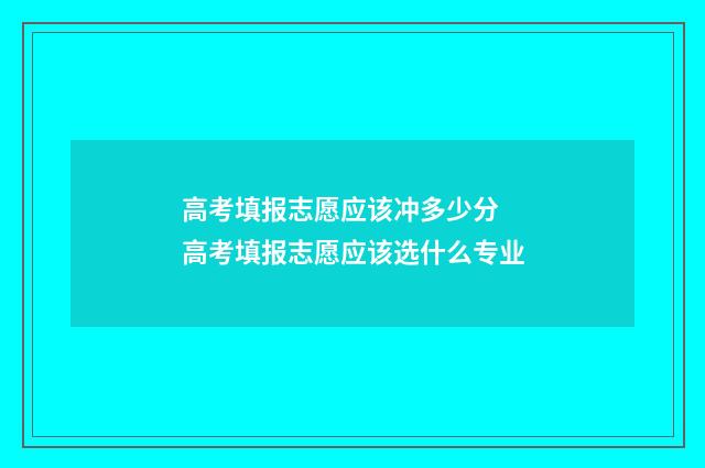 高考填报志愿应该冲多少分 高考填报志愿应该选什么专业