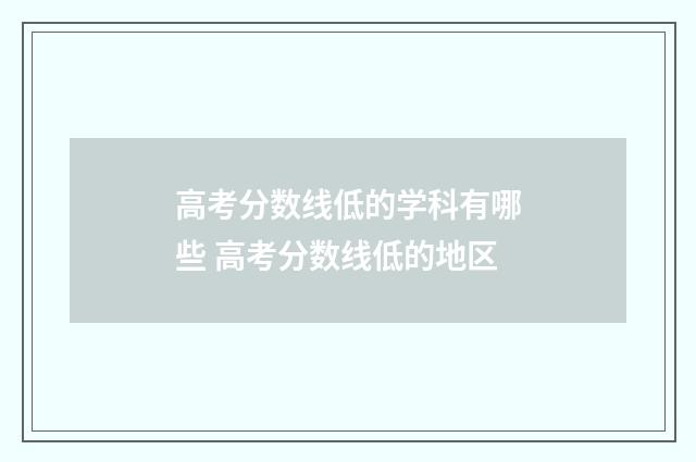 高考分数线低的学科有哪些 高考分数线低的地区