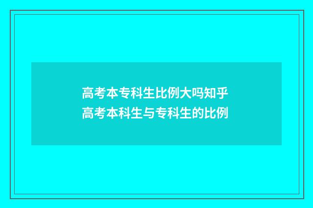高考本专科生比例大吗知乎 高考本科生与专科生的比例