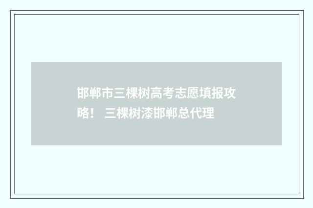 邯郸市三棵树高考志愿填报攻略！ 三棵树漆邯郸总代理
