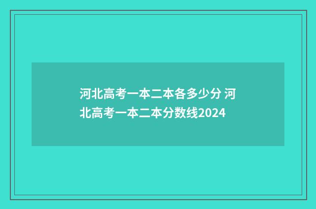 河北高考一本二本各多少分 河北高考一本二本分数线2024