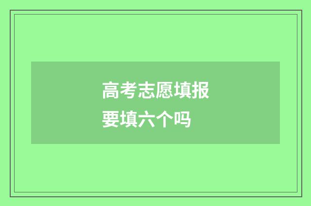 高考志愿填报要填六个吗