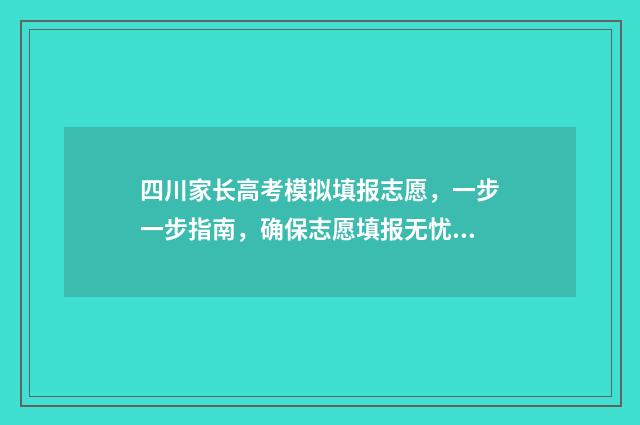 四川家长高考模拟填报志愿，一步一步指南，确保志愿填报无忧 四川高考模拟填报志愿入口