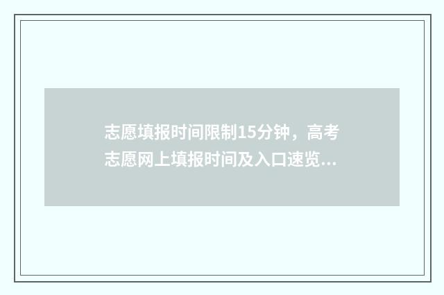 志愿填报时间限制15分钟，高考志愿网上填报时间及入口速览 志愿填报限时