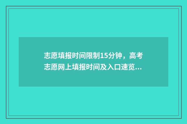 志愿填报时间限制15分钟，高考志愿网上填报时间及入口速览 志愿填报限时