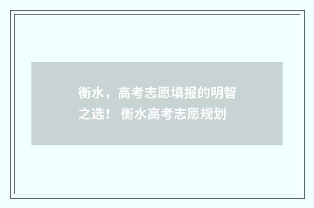 衡水，高考志愿填报的明智之选！ 衡水高考志愿规划