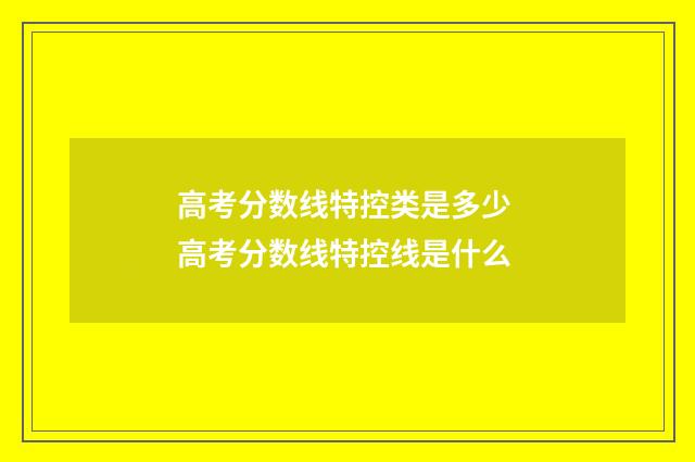 高考分数线特控类是多少 高考分数线特控线是什么