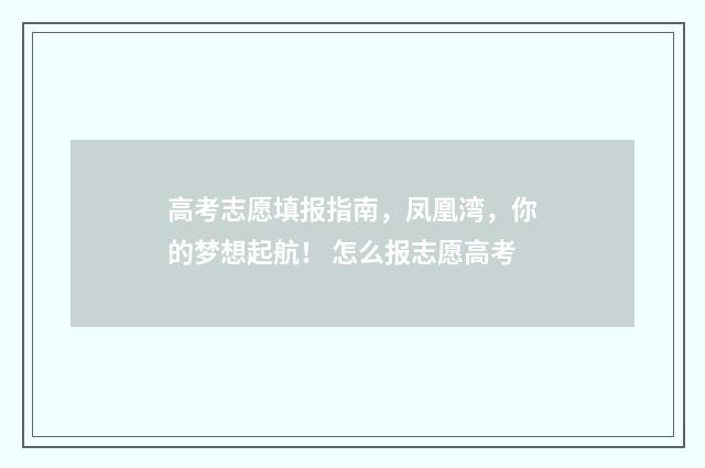 高考志愿填报指南，凤凰湾，你的梦想起航！ 怎么报志愿高考