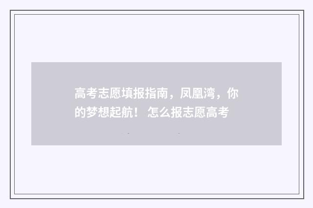 高考志愿填报指南，凤凰湾，你的梦想起航！ 怎么报志愿高考
